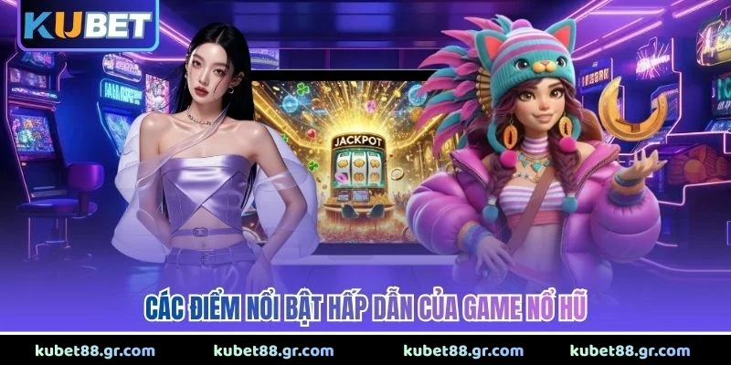 Nổ Hũ Jackpot - Khám Phá Bí Quyết Săn Thưởng Đỉnh Cao 2026 Các điểm nổi bật hấp dẫn của game nổ hũ