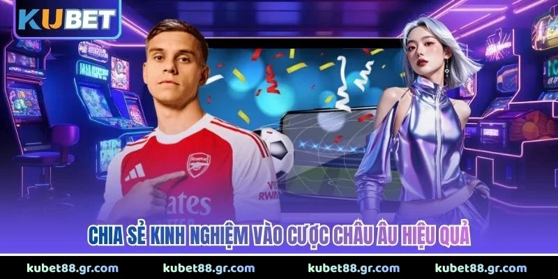 Kèo Châu Âu - Bí Quyết Đọc Tỷ Lệ Chuẩn Xác Dễ Thắng 2026 Chia sẻ kinh nghiệm vào cược châu Âu hiệu quả