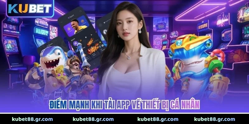 Tải App Kubet Điểm mạnh khi tải app về thiết bị cá nhân