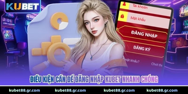 Đăng Nhập Kubet Điều kiện cần để đăng nhập Kubet nhanh chóng