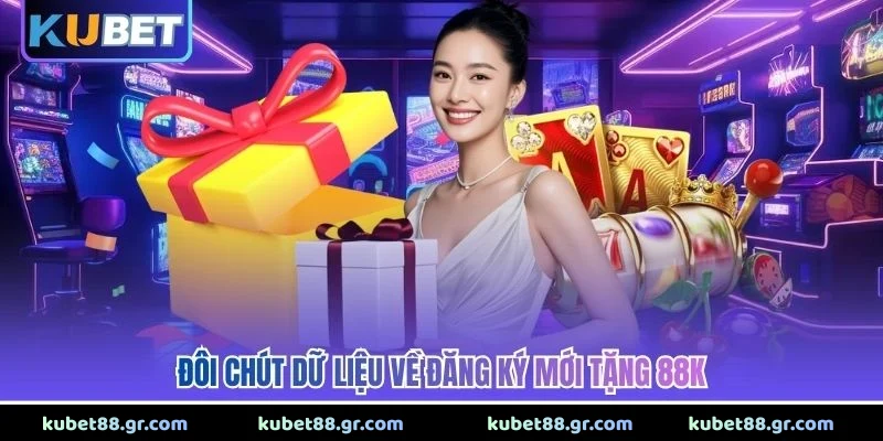 Đăng Ký Mới Tặng 88K - Ưu Đãi Chào Mừng Siêu Khổng Lồ Đôi chút dữ liệu về đăng ký mới tặng 88K