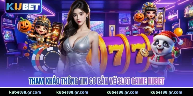 Slot Game KUBET - Thế Giới Quay Thưởng Siêu Đỉnh Cao 2026 Tham khảo thông tin cơ bản về slot game KUBET