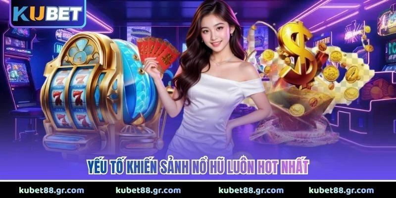 Yếu tố khiến sảnh nổ hũ luôn hot nhất