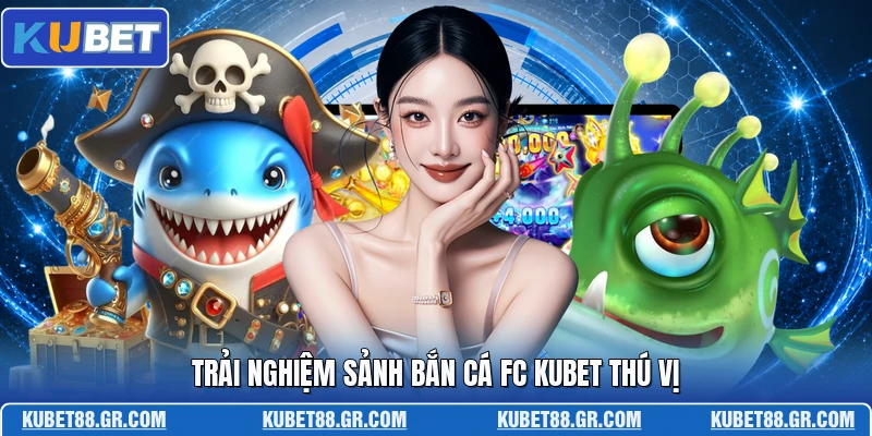 Bắn Cá FC KUBET - Không Gian Săn Thưởng Độc Đáo Mới Trải nghiệm sảnh bắn cá FC KUBET thú vị